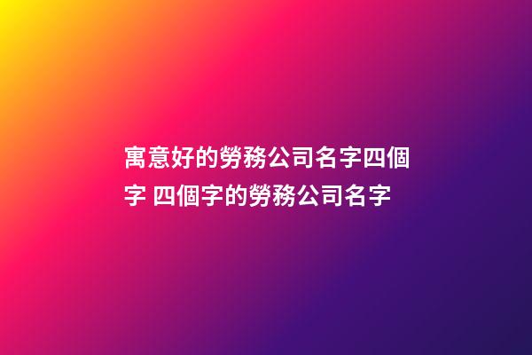 寓意好的勞務公司名字四個字 四個字的勞務公司名字